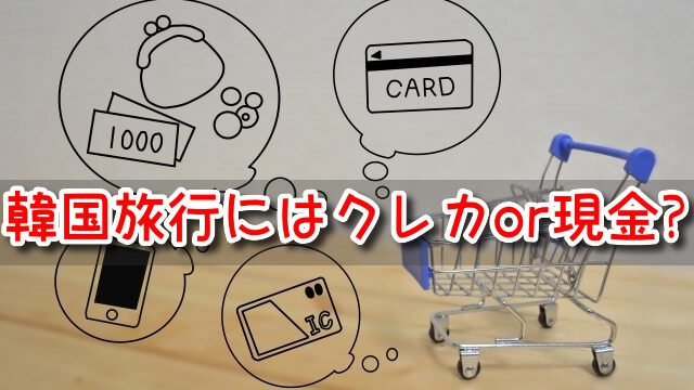韓国旅行　クレジットカード　現金　キャッシュレス　事情　使用可能