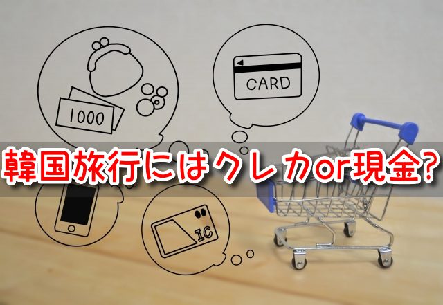 韓国旅行　クレジットカード　現金　キャッシュレス　事情　使用可能